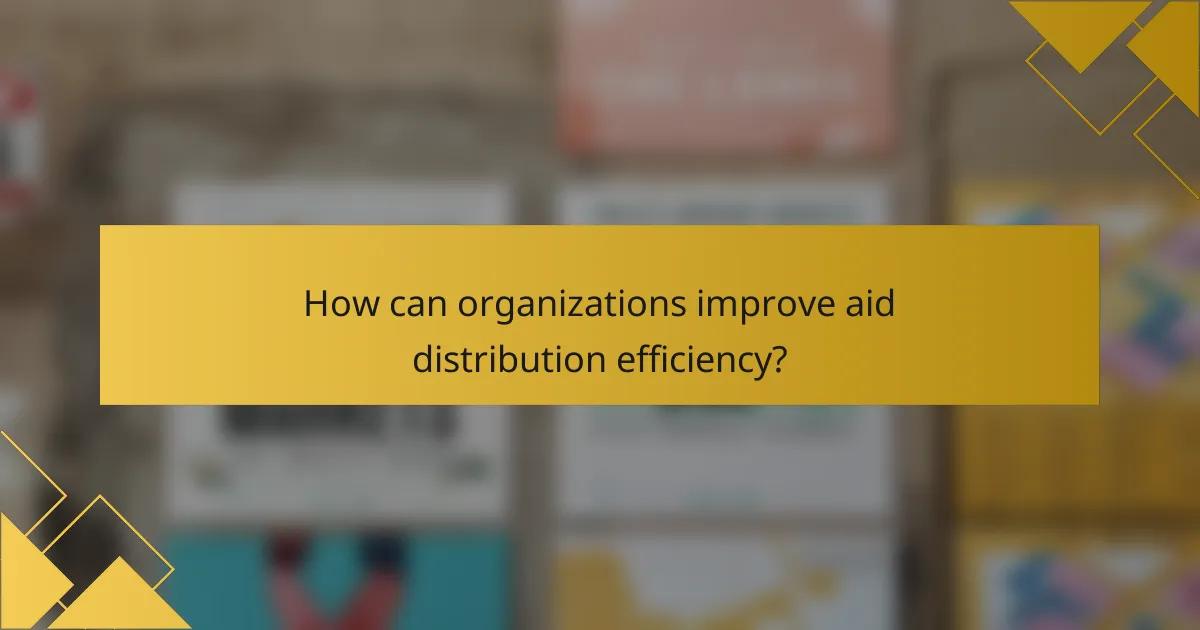 How can organizations improve aid distribution efficiency?