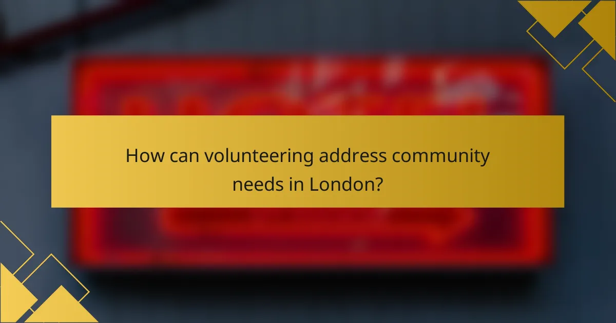 How can volunteering address community needs in London?