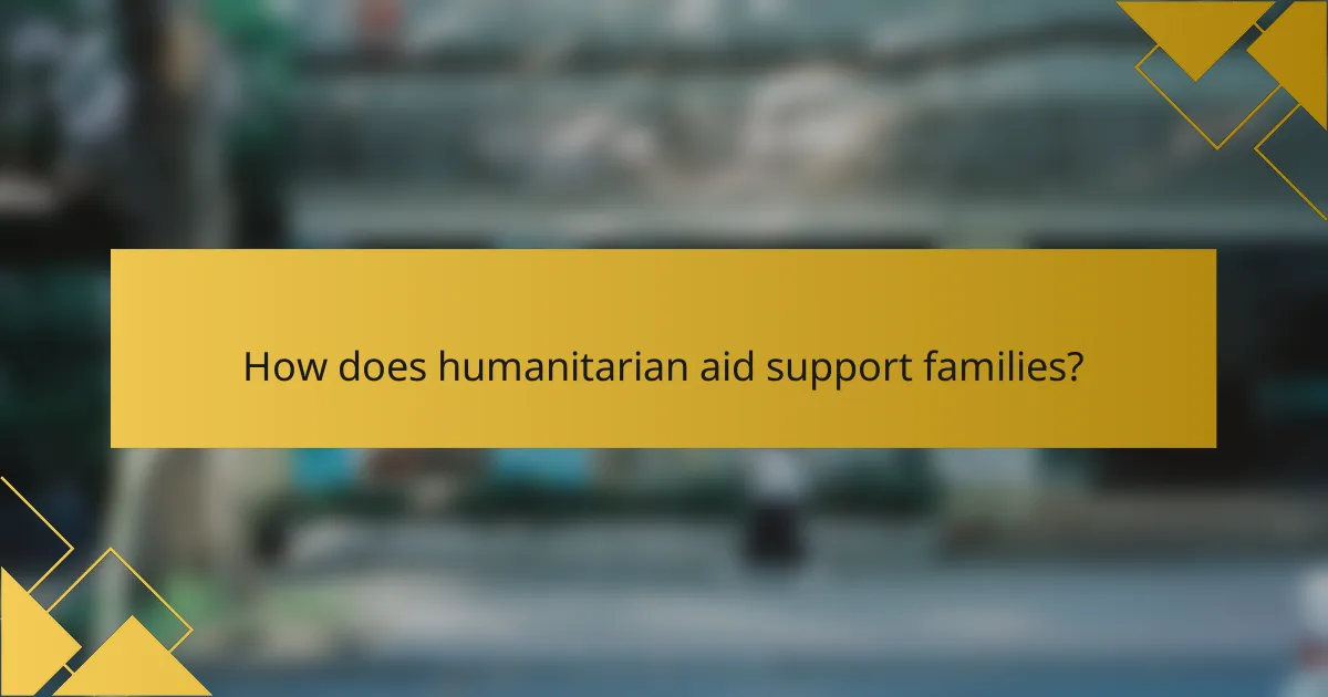 How does humanitarian aid support families?