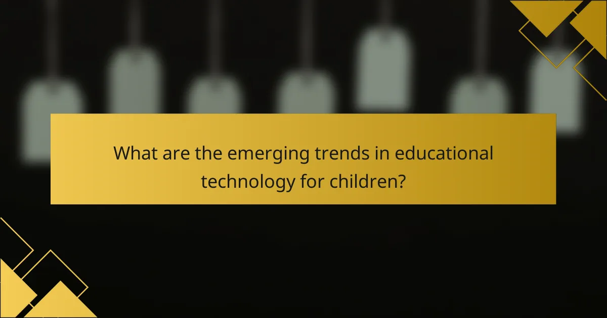 What are the emerging trends in educational technology for children?