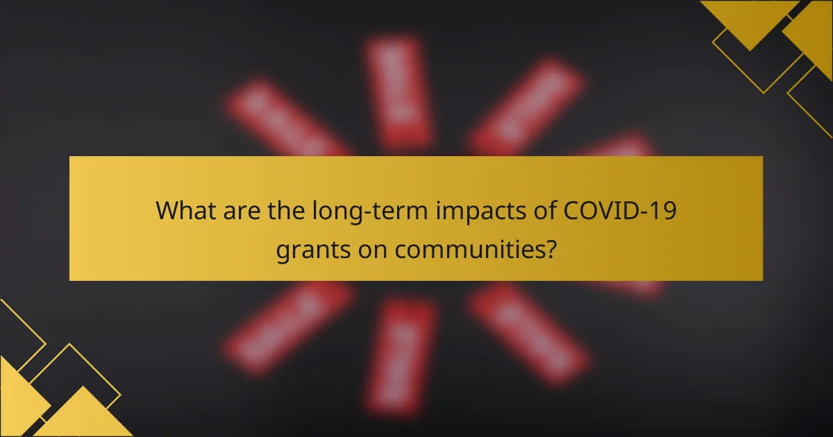 What are the long-term impacts of COVID-19 grants on communities?