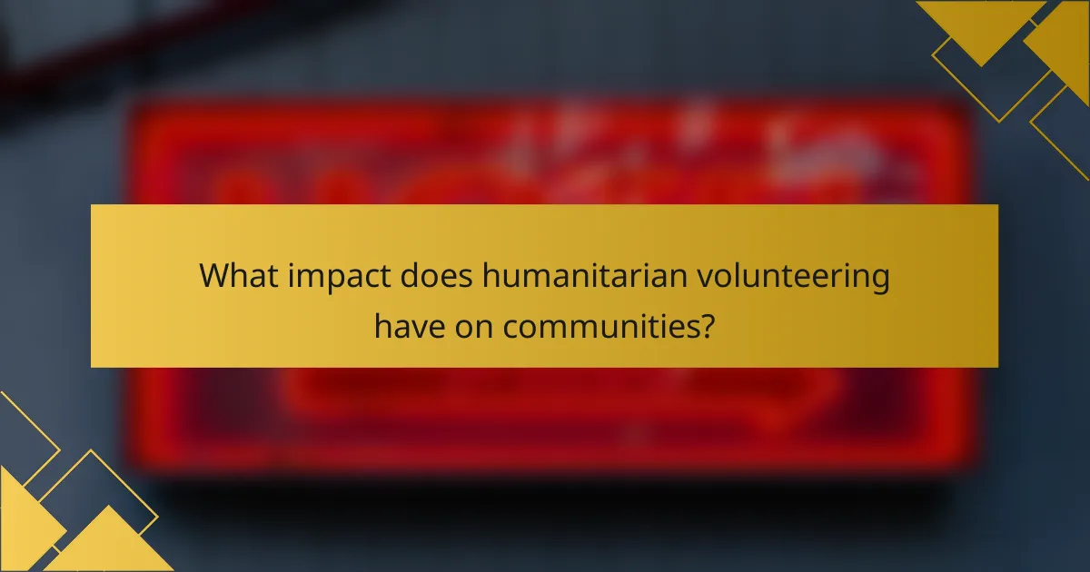 What impact does humanitarian volunteering have on communities?