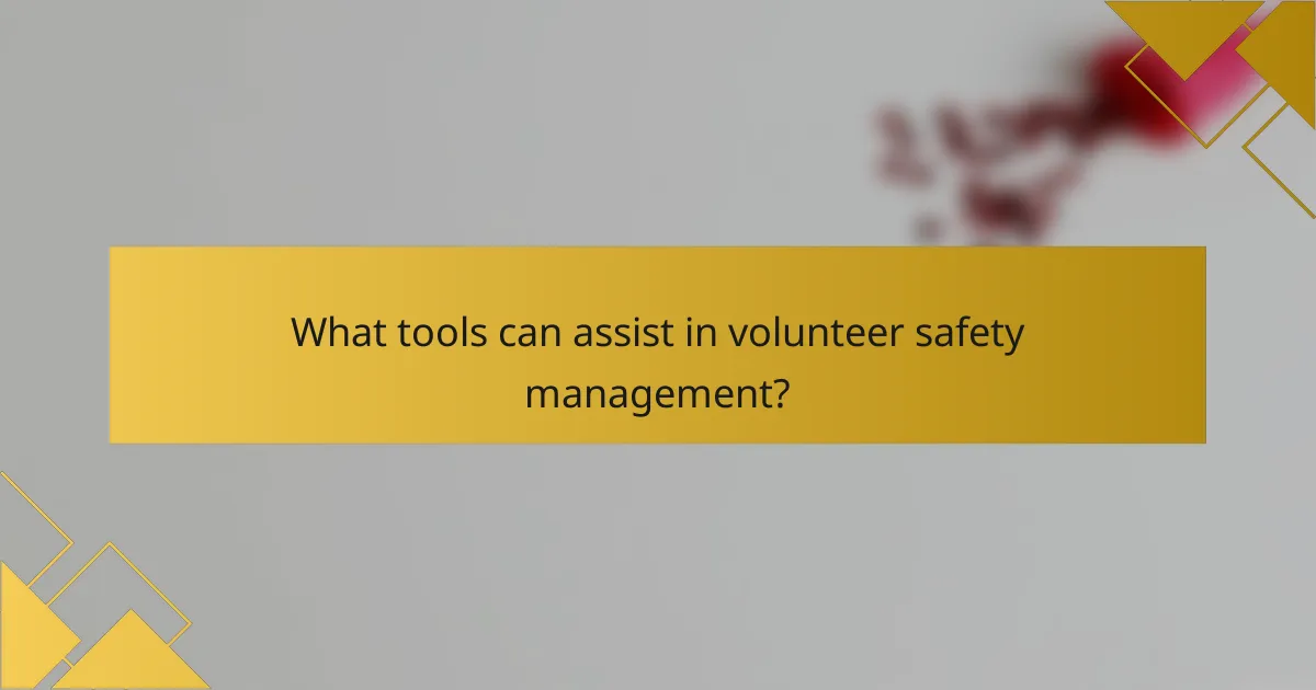 What tools can assist in volunteer safety management?